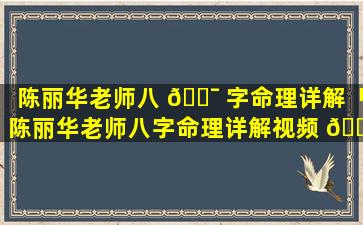 陈丽华老师八 🐯 字命理详解「陈丽华老师八字命理详解视频 🌺 」